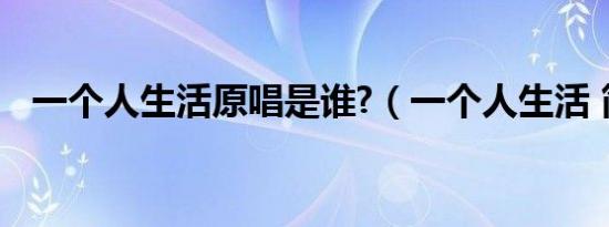 一个人生活原唱是谁?（一个人生活 简谱）