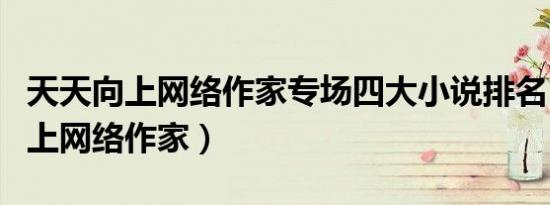 天天向上网络作家专场四大小说排名（天天向上网络作家）
