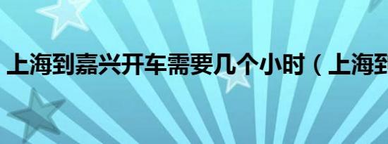 上海到嘉兴开车需要几个小时（上海到嘉兴）