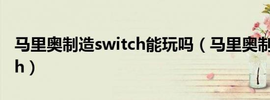 马里奥制造switch能玩吗（马里奥制造switch）
