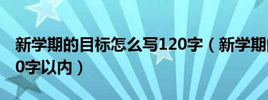 新学期的目标怎么写120字（新学期的目标 50字以内）