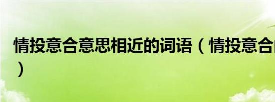 情投意合意思相近的词语（情投意合的近义词）