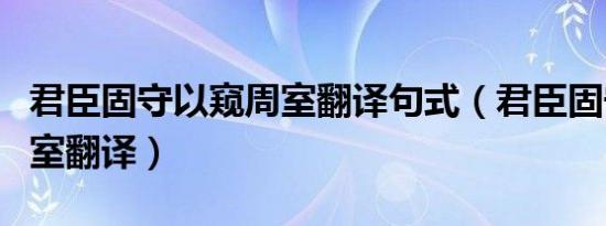 君臣固守以窥周室翻译句式（君臣固守以窥周室翻译）
