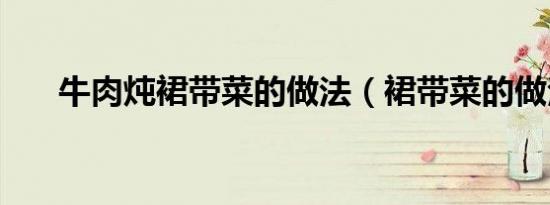 牛肉炖裙带菜的做法（裙带菜的做法）