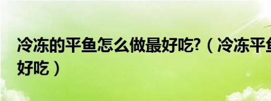 冷冻的平鱼怎么做最好吃?（冷冻平鱼怎么做好吃）