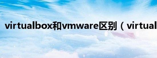 virtualbox和vmware区别（virtual box）