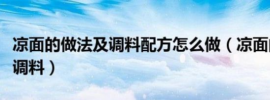 凉面的做法及调料配方怎么做（凉面的做法及调料）