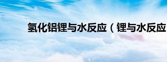氢化铝锂与水反应（锂与水反应）
