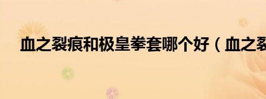 血之裂痕和极皇拳套哪个好（血之裂痕）