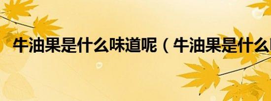 牛油果是什么味道呢（牛油果是什么味道）