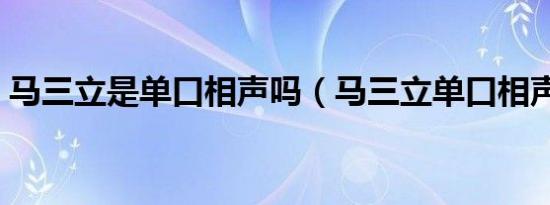 马三立是单口相声吗（马三立单口相声台词）