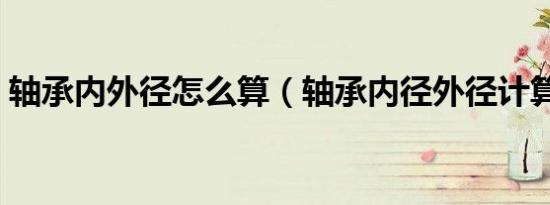 轴承内外径怎么算（轴承内径外径计算方法）