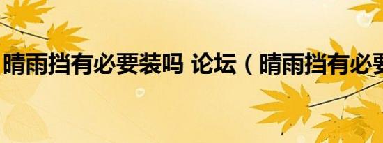 晴雨挡有必要装吗 论坛（晴雨挡有必要装吗）