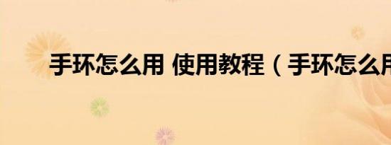 手环怎么用 使用教程（手环怎么用）