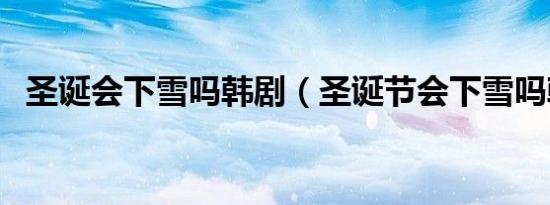 圣诞会下雪吗韩剧（圣诞节会下雪吗韩语）