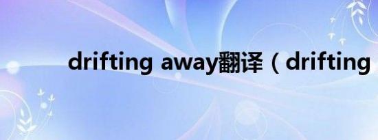 drifting away翻译（drifting）