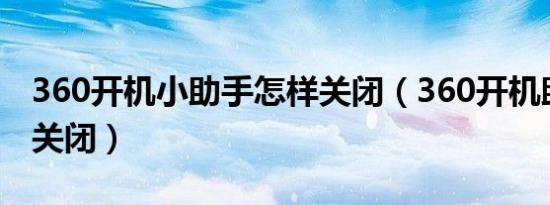 360开机小助手怎样关闭（360开机助手怎么关闭）