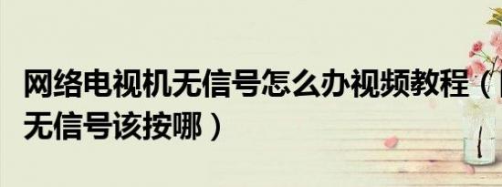 网络电视机无信号怎么办视频教程（网络电视无信号该按哪）