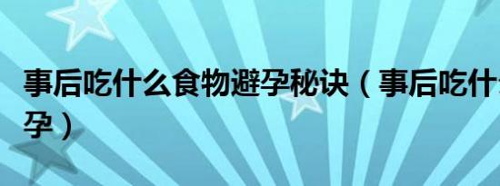事后吃什么食物避孕秘诀（事后吃什么食物避孕）