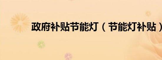 政府补贴节能灯（节能灯补贴）
