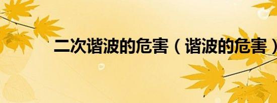 二次谐波的危害（谐波的危害）