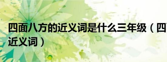四面八方的近义词是什么三年级（四面八方的近义词）