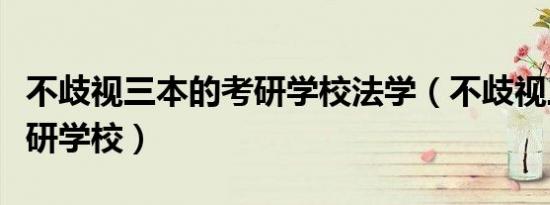 不歧视三本的考研学校法学（不歧视三本的考研学校）