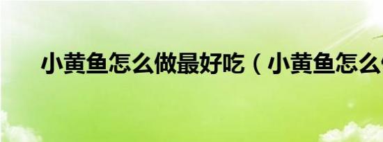 小黄鱼怎么做最好吃（小黄鱼怎么做）