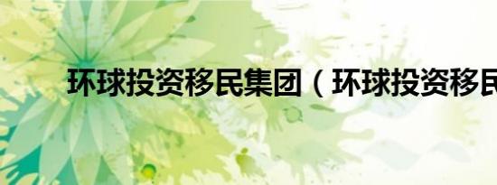 环球投资移民集团（环球投资移民）