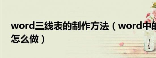 word三线表的制作方法（word中的三线表怎么做）