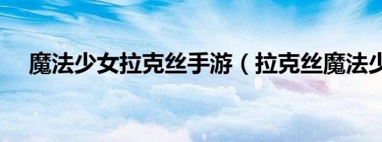 魔法少女拉克丝手游（拉克丝魔法少女）