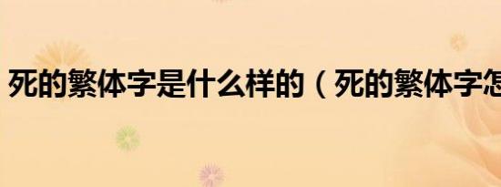 死的繁体字是什么样的（死的繁体字怎么写）