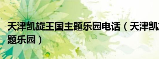 天津凯旋王国主题乐园电话（天津凯旋王国主题乐园）