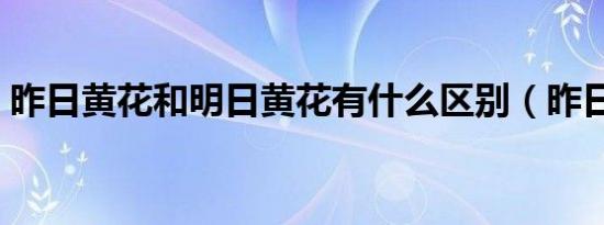昨日黄花和明日黄花有什么区别（昨日黄花）