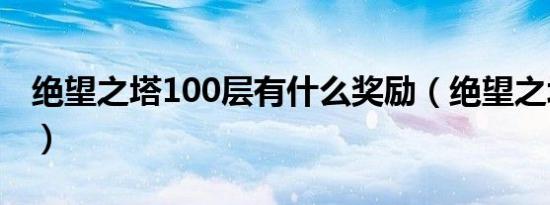 绝望之塔100层有什么奖励（绝望之塔100层）