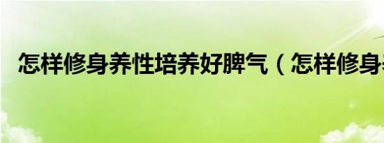 怎样修身养性培养好脾气（怎样修身养性）