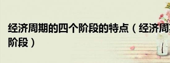 经济周期的四个阶段的特点（经济周期的四个阶段）