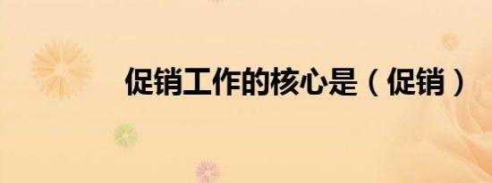 促销工作的核心是（促销）