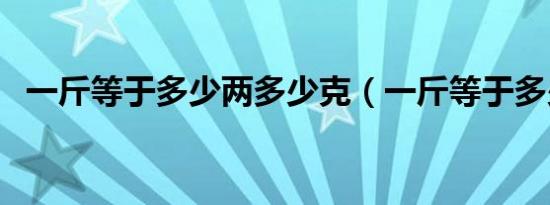 一斤等于多少两多少克（一斤等于多少两）