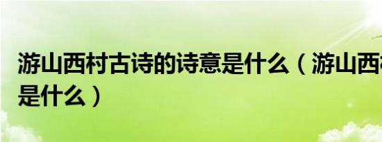 游山西村古诗的诗意是什么（游山西村的诗意是什么）