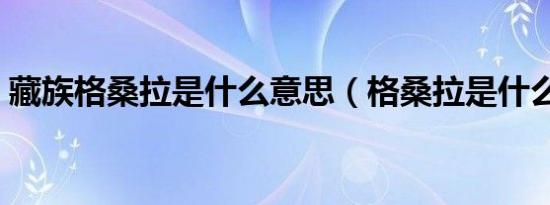 藏族格桑拉是什么意思（格桑拉是什么意思）