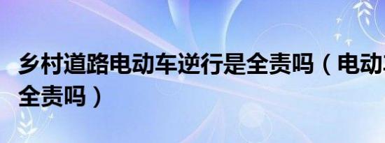 乡村道路电动车逆行是全责吗（电动车逆行是全责吗）