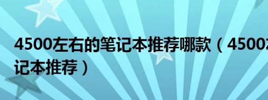 4500左右的笔记本推荐哪款（4500左右的笔记本推荐）