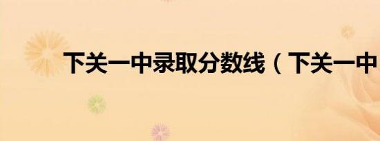 下关一中录取分数线（下关一中）