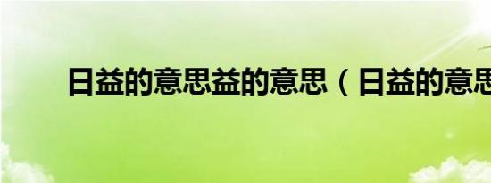 日益的意思益的意思（日益的意思）