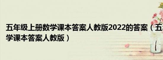五年级上册数学课本答案人教版2022的答案（五年级上册数学课本答案人教版）