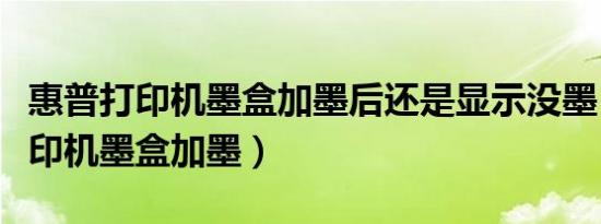 惠普打印机墨盒加墨后还是显示没墨（惠普打印机墨盒加墨）