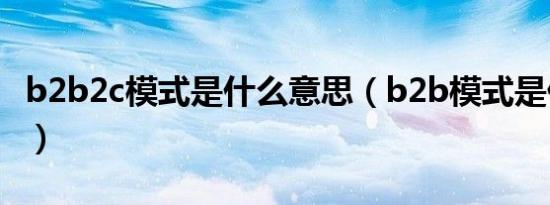 b2b2c模式是什么意思（b2b模式是什么意思）