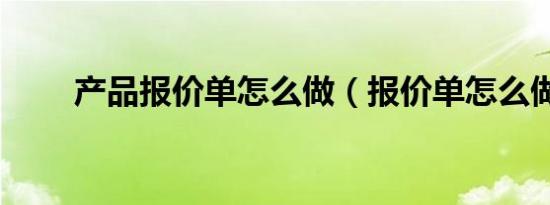 产品报价单怎么做（报价单怎么做）