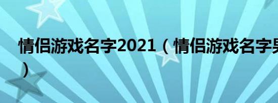 情侣游戏名字2021（情侣游戏名字男神女神）